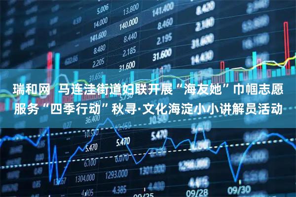 瑞和网  马连洼街道妇联开展“海友她”巾帼志愿服务“四季行动”秋寻·文化海淀小小讲解员活动