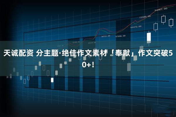 天诚配资 分主题·绝佳作文素材「奉献」作文突破50+！