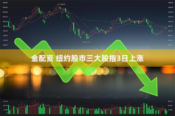 金配资 纽约股市三大股指3日上涨