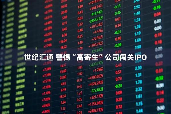 世纪汇通 警惕“高寄生”公司闯关IPO