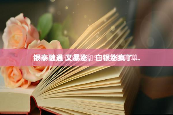 银泰融通 又暴涨，白银涨疯了...