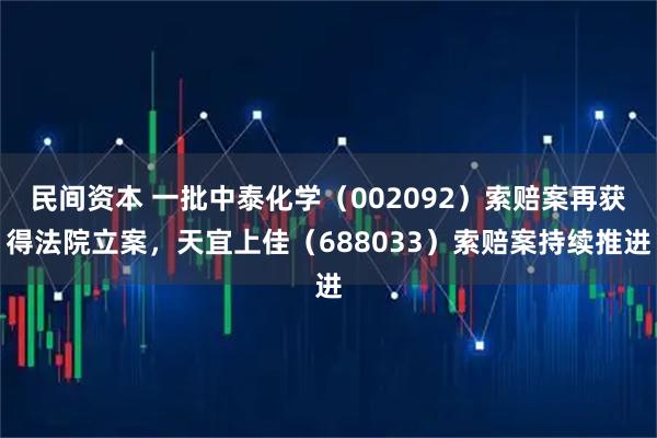 民间资本 一批中泰化学（002092）索赔案再获得法院立案，天宜上佳（688033）索赔案持续推进
